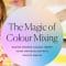 The Magic of Colour Mixing: Master modern colour theory using watercolour